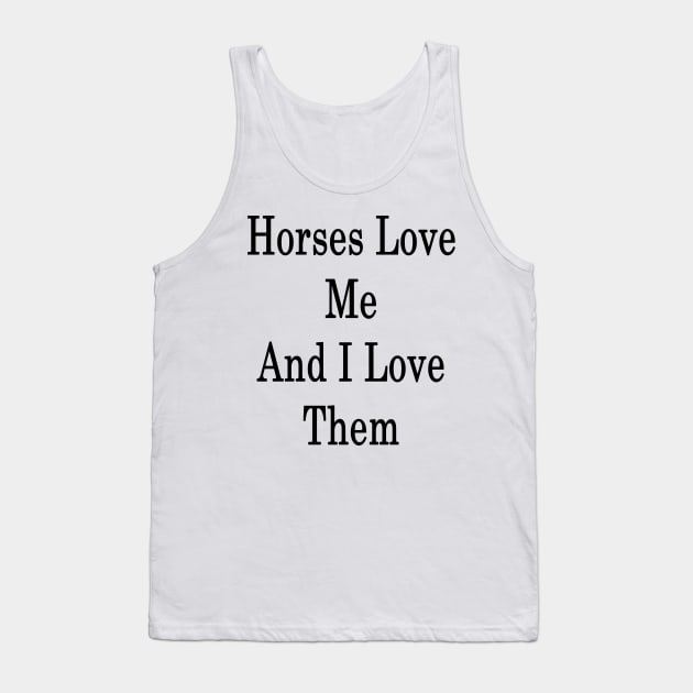 Horses Love Me And I Love Them Tank Top by supernova23